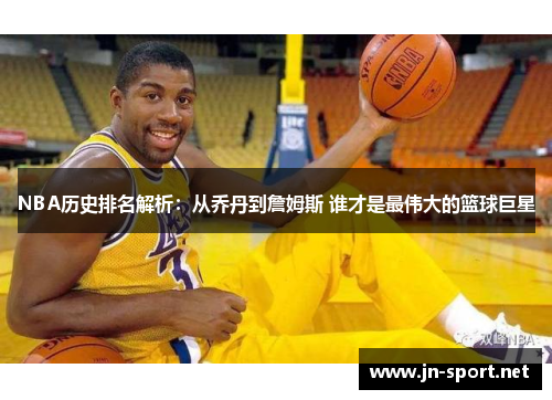NBA历史排名解析：从乔丹到詹姆斯 谁才是最伟大的篮球巨星