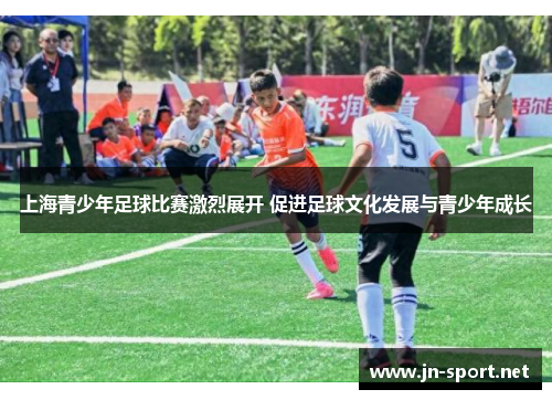 上海青少年足球比赛激烈展开 促进足球文化发展与青少年成长