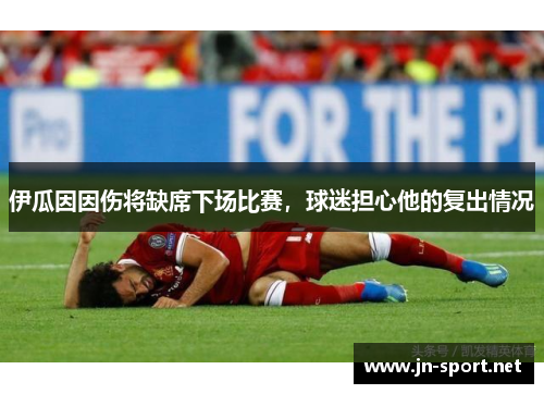 伊瓜因因伤将缺席下场比赛,球迷担心他的复出情况